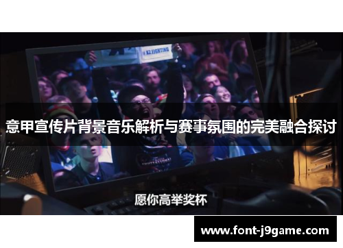 意甲宣传片背景音乐解析与赛事氛围的完美融合探讨