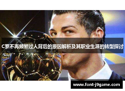 C罗不再频繁过人背后的原因解析及其职业生涯的转型探讨