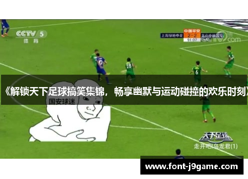 《解锁天下足球搞笑集锦，畅享幽默与运动碰撞的欢乐时刻》