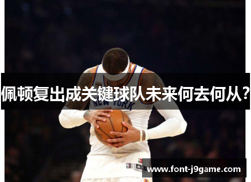 佩顿复出成关键球队未来何去何从？
