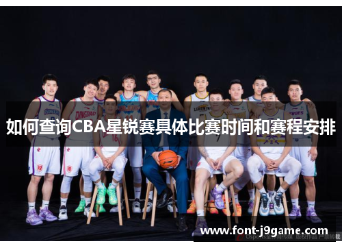 如何查询CBA星锐赛具体比赛时间和赛程安排
