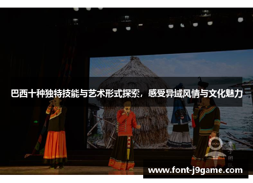 巴西十种独特技能与艺术形式探索，感受异域风情与文化魅力
