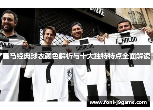 皇马经典球衣颜色解析与十大独特特点全面解读