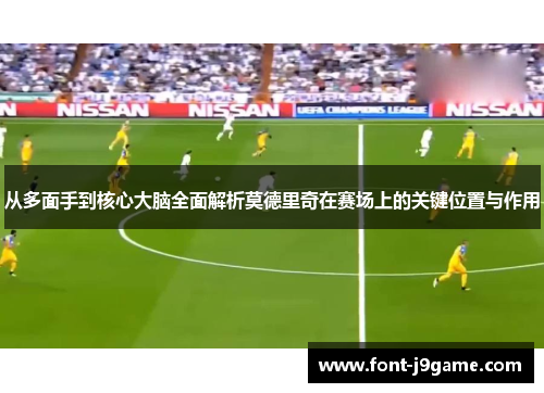 从多面手到核心大脑全面解析莫德里奇在赛场上的关键位置与作用