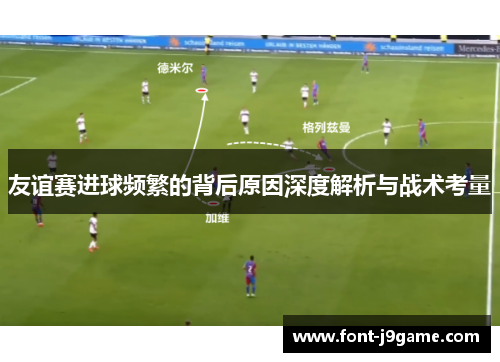 友谊赛进球频繁的背后原因深度解析与战术考量