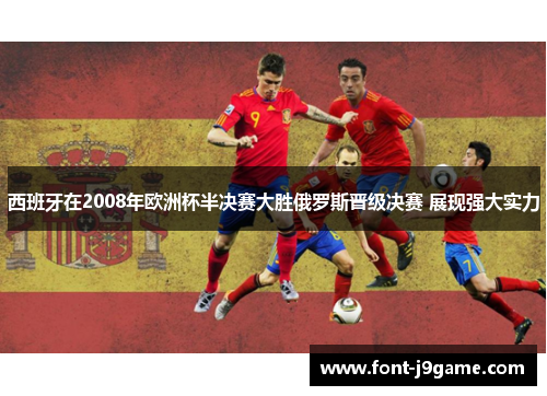 西班牙在2008年欧洲杯半决赛大胜俄罗斯晋级决赛 展现强大实力