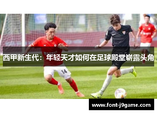 西甲新生代：年轻天才如何在足球殿堂崭露头角