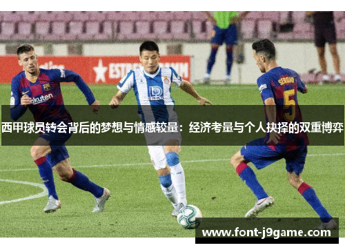 西甲球员转会背后的梦想与情感较量：经济考量与个人抉择的双重博弈