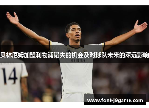 贝林厄姆加盟利物浦错失的机会及对球队未来的深远影响 贝林厄姆加盟利物浦错失的机会及对球队未来的深远影响