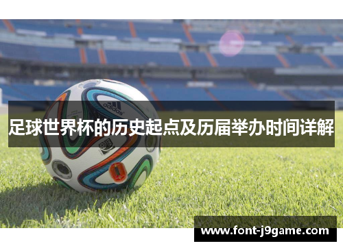 足球世界杯的历史起点及历届举办时间详解 足球世界杯的历史起点及历届举办时间详解