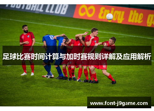 足球比赛时间计算与加时赛规则详解及应用解析