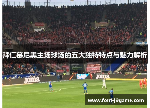 拜仁慕尼黑主场球场的五大独特特点与魅力解析 拜仁慕尼黑主场球场的五大独特特点与魅力解析