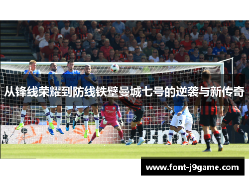 从锋线荣耀到防线铁壁曼城七号的逆袭与新传奇