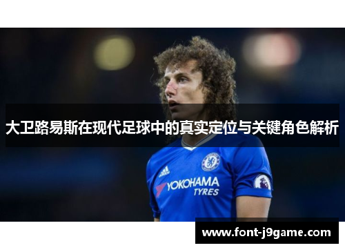大卫路易斯在现代足球中的真实定位与关键角色解析