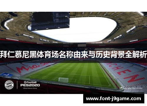 拜仁慕尼黑体育场名称由来与历史背景全解析