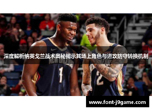 深度解析纳英戈兰战术奥秘揭示其场上角色与进攻防守转换机制