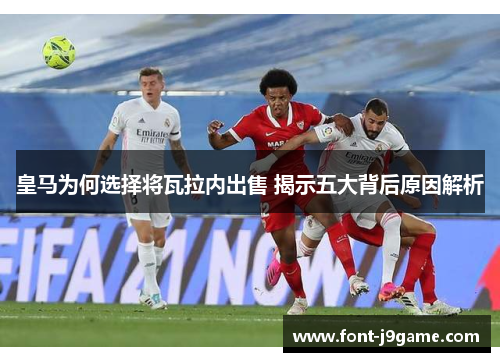 皇马为何选择将瓦拉内出售 揭示五大背后原因解析