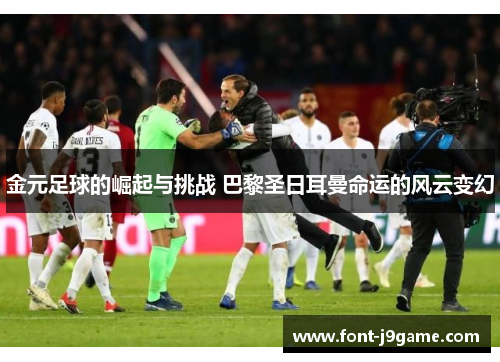 金元足球的崛起与挑战 巴黎圣日耳曼命运的风云变幻