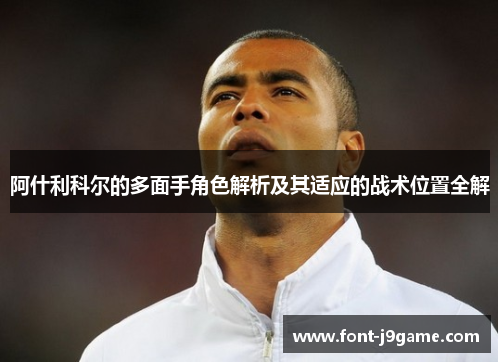 阿什利科尔的多面手角色解析及其适应的战术位置全解