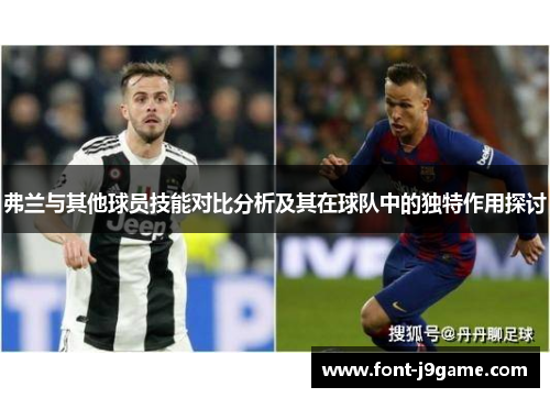 弗兰与其他球员技能对比分析及其在球队中的独特作用探讨