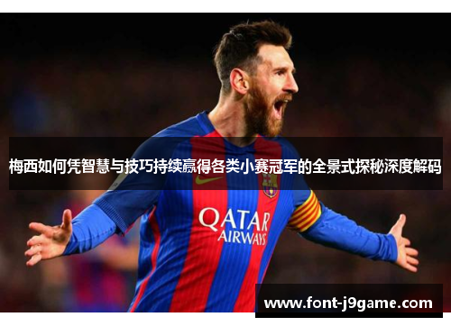 梅西如何凭智慧与技巧持续赢得各类小赛冠军的全景式探秘深度解码
