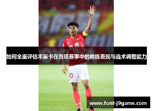如何全面评估丰塞卡在各项赛事中的教练表现与战术调整能力