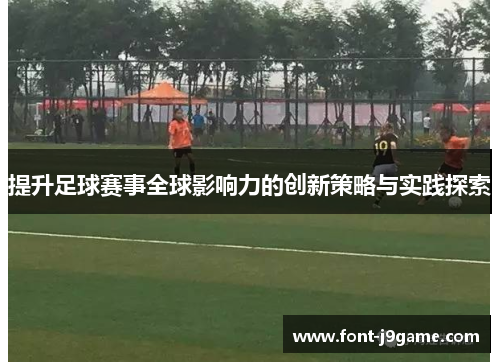 提升足球赛事全球影响力的创新策略与实践探索