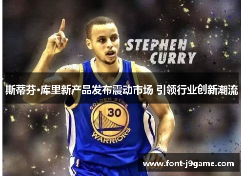 斯蒂芬·库里新产品发布震动市场 引领行业创新潮流