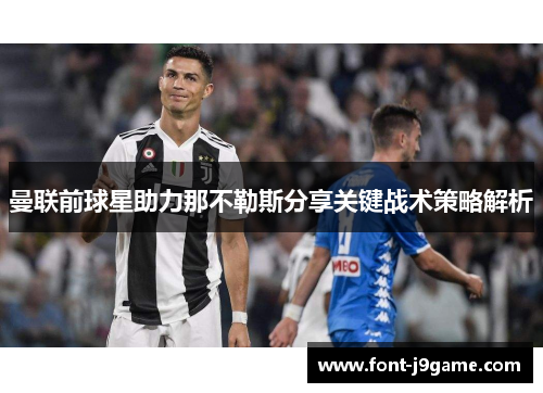 曼联前球星助力那不勒斯分享关键战术策略解析