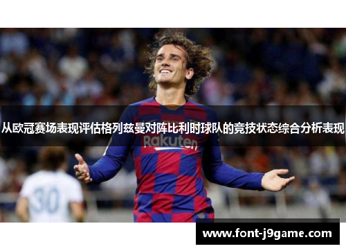 从欧冠赛场表现评估格列兹曼对阵比利时球队的竞技状态综合分析表现