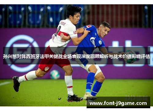 孙兴慜对阵西班牙法甲关键战全场表现深度回顾解析与战术价值影响评估