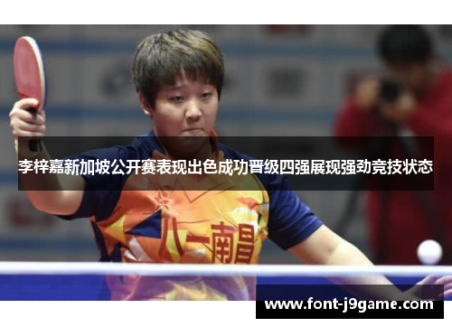 李梓嘉新加坡公开赛表现出色成功晋级四强展现强劲竞技状态