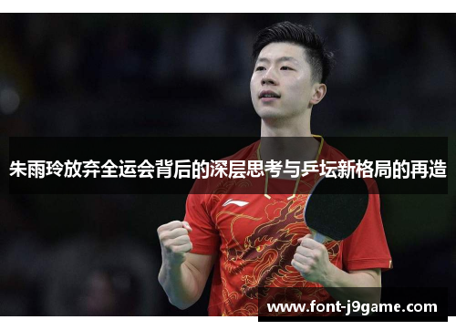 朱雨玲放弃全运会背后的深层思考与乒坛新格局的再造 朱雨玲放弃全运会背后的深层思考与乒坛新格局的再造