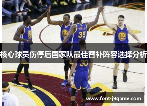 核心球员伤停后国家队最佳替补阵容选择分析