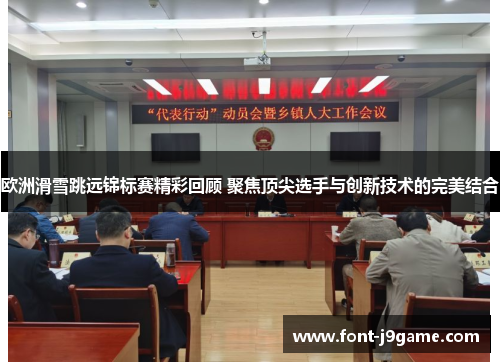 欧洲滑雪跳远锦标赛精彩回顾 聚焦顶尖选手与创新技术的完美结合