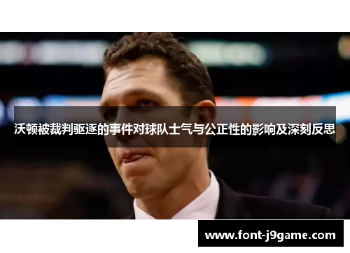 沃顿被裁判驱逐的事件对球队士气与公正性的影响及深刻反思 沃顿被裁判驱逐的事件对球队士气与公正性的影响及深刻反思
