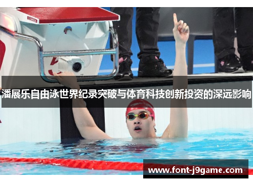 潘展乐自由泳世界纪录突破与体育科技创新投资的深远影响