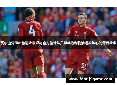 瓦尔迪凭借出色进攻意识与全方位球队贡献成为利物浦进攻核心的背后故事