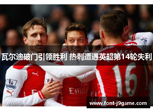 瓦尔迪破门引领胜利 热刺遭遇英超第14轮失利